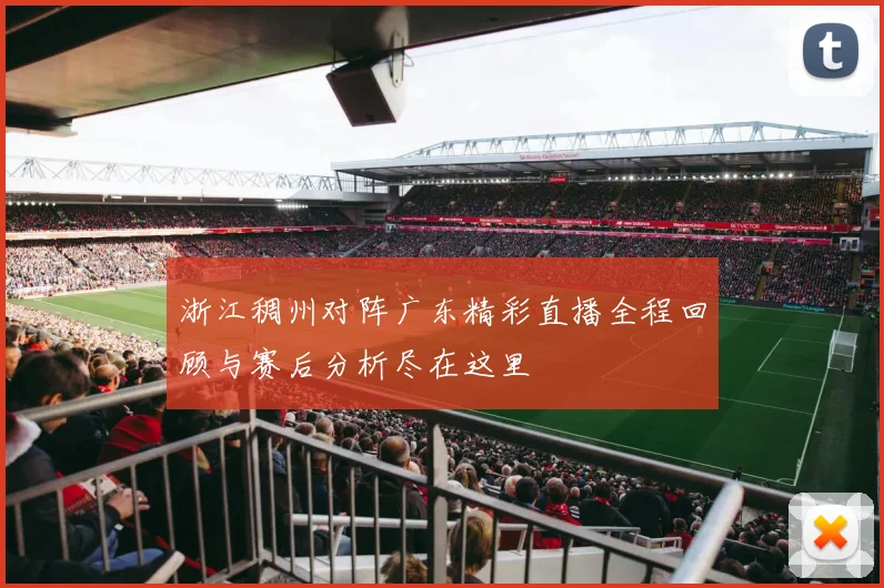 浙江稠州对阵广东精彩直播全程回顾与赛后分析尽在这里