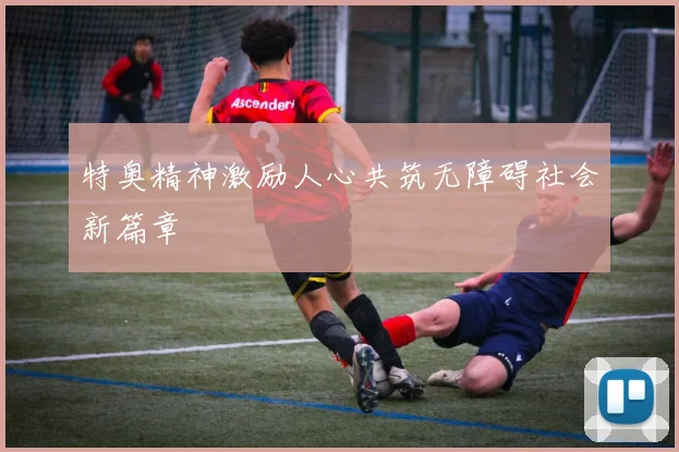 特奥精神激励人心共筑无障碍社会新篇章